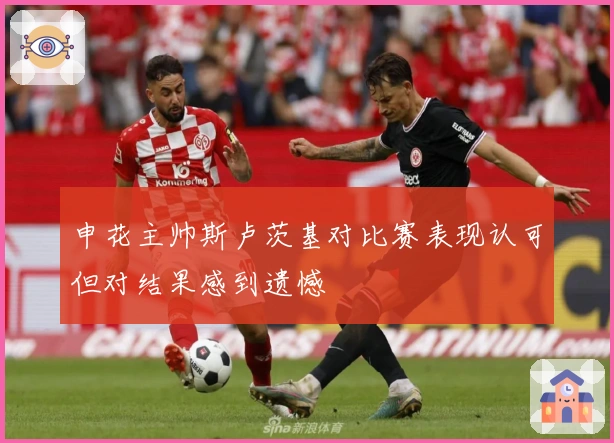 申花主帅斯卢茨基对比赛表现认可但对结果感到遗憾