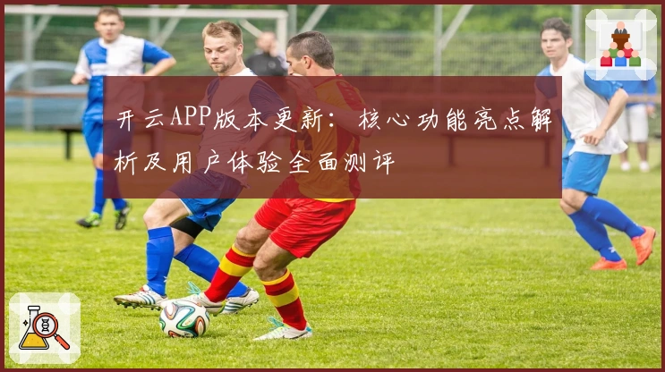 开云APP版本更新：核心功能亮点解析及用户体验全面测评