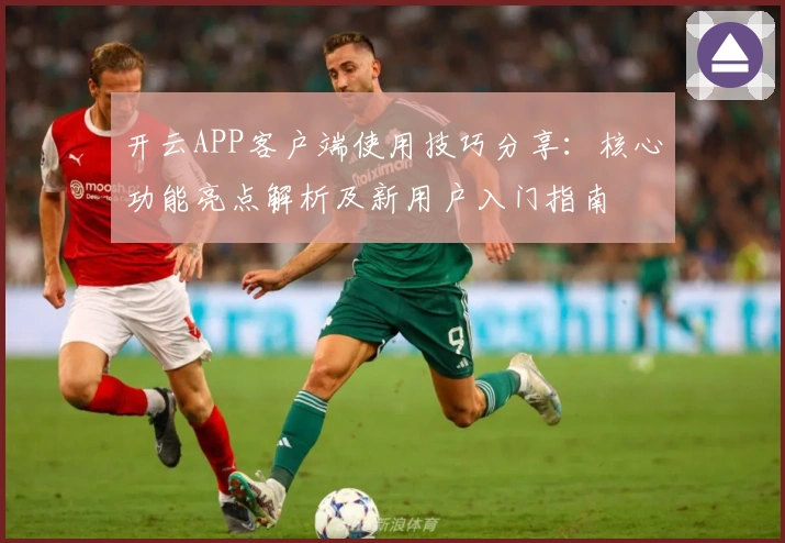 开云APP客户端使用技巧分享：核心功能亮点解析及新用户入门指南