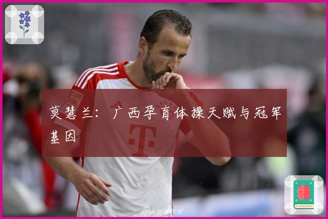 莫慧兰：广西孕育体操天赋与冠军基因