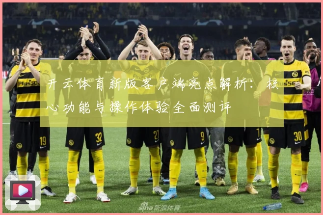 开云体育新版客户端亮点解析：核心功能与操作体验全面测评