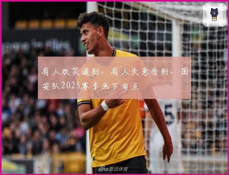 有人欢笑道别，有人失意告别，国安队2025赛季画下句点