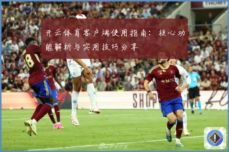 开云体育客户端使用指南：核心功能解析与实用技巧分享