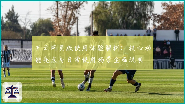 开云网页版使用体验解析：核心功能亮点与日常使用场景全面说明