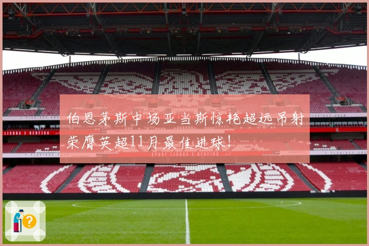 伯恩茅斯中场亚当斯惊艳超远吊射荣膺英超11月最佳进球！