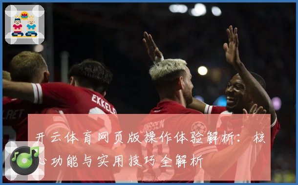开云体育网页版操作体验解析:核心功能与实用技巧全解析