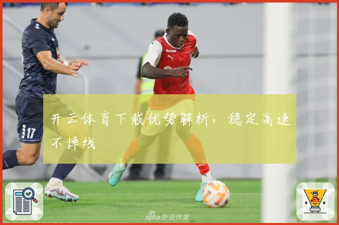 开云体育下载优势解析，稳定高速不掉线