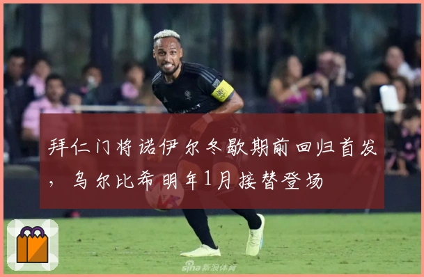 拜仁门将诺伊尔冬歇期前回归首发，乌尔比希明年1月接替登场