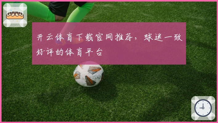 开云体育下载官网推荐，球迷一致好评的体育平台