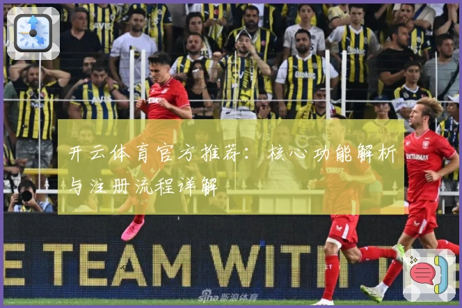 开云体育官方推荐：核心功能解析与注册流程详解