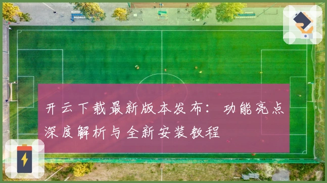开云下载最新版本发布：功能亮点深度解析与全新安装教程