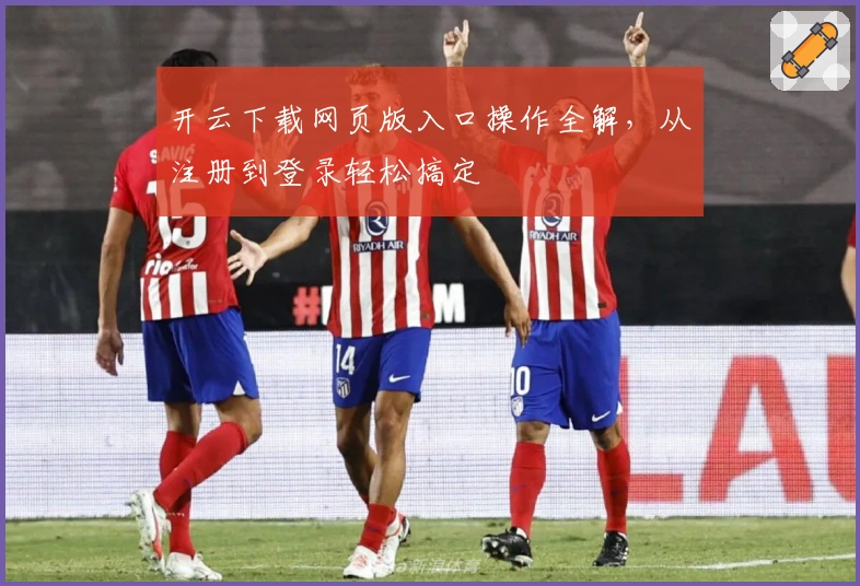 开云下载网页版入口操作全解,从注册到登录轻松搞定